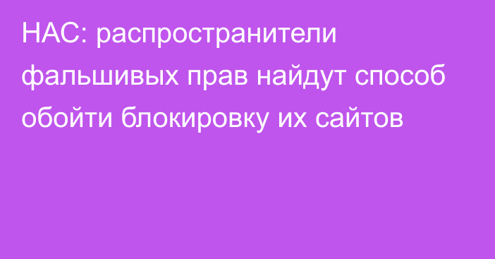 НАС: распространители фальшивых прав найдут способ обойти блокировку их сайтов