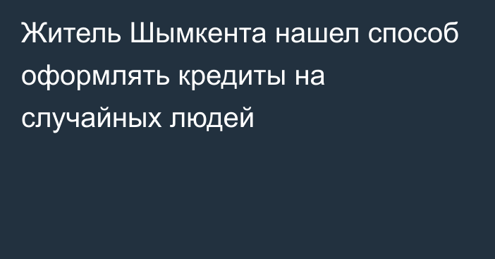 Житель Шымкента нашел способ оформлять кредиты на случайных людей