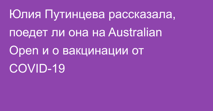 Юлия Путинцева рассказала, поедет ли она на Australian Open и о вакцинации от COVID-19