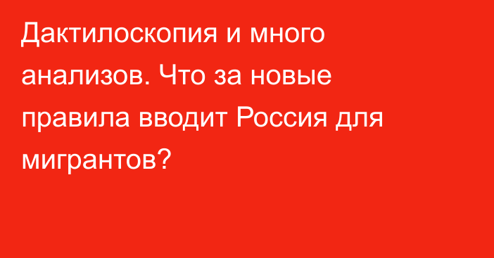 Дактилоскопия и много анализов. Что за новые правила вводит Россия для мигрантов?