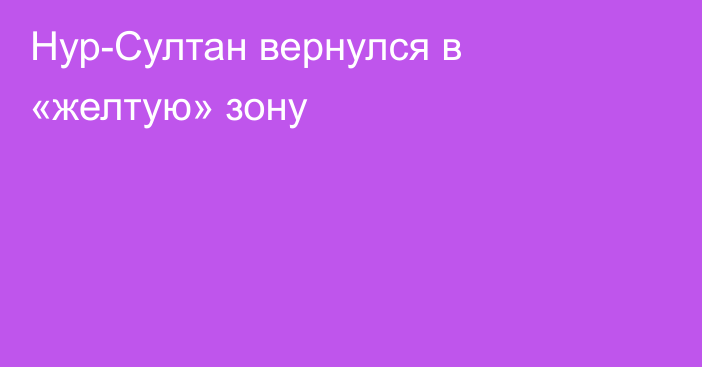 Нур-Султан вернулся в «желтую» зону