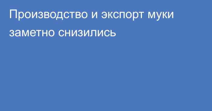 Производство и экспорт муки заметно снизились