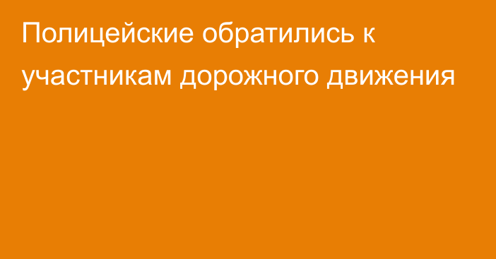 Полицейские обратились к участникам дорожного движения