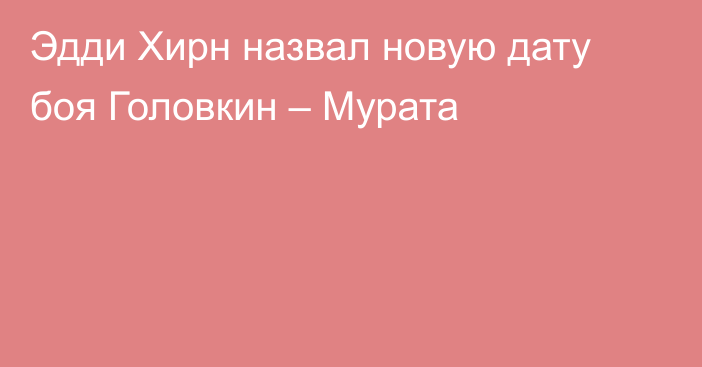 Эдди Хирн назвал новую дату боя Головкин – Мурата