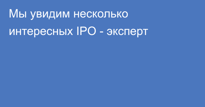 Мы увидим несколько интересных IPO - эксперт