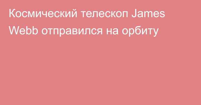 Космический телескоп James Webb отправился на орбиту