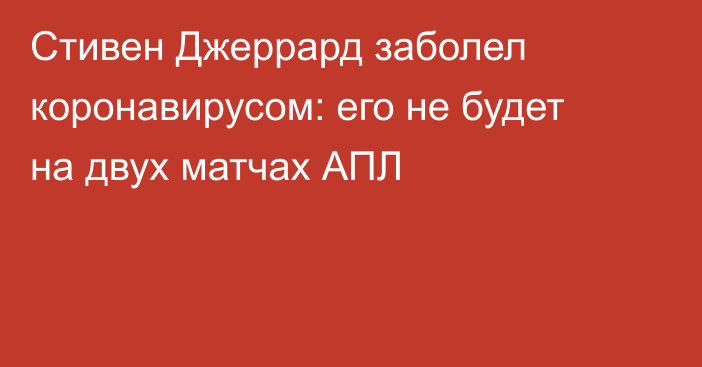 Стивен Джеррард заболел коронавирусом: его не будет на двух матчах АПЛ