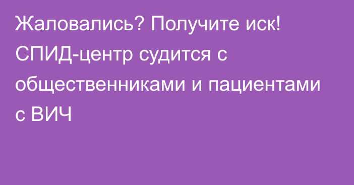 Жаловались? Получите иск! СПИД-центр судится с общественниками и  пациентами с ВИЧ