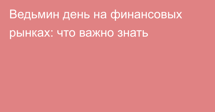 Ведьмин день на финансовых рынках: что важно знать