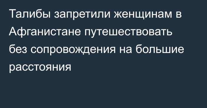 Талибы запретили женщинам в Афганистане путешествовать без сопровождения на большие расстояния