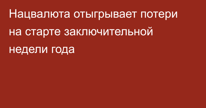 Нацвалюта отыгрывает потери на старте заключительной недели года