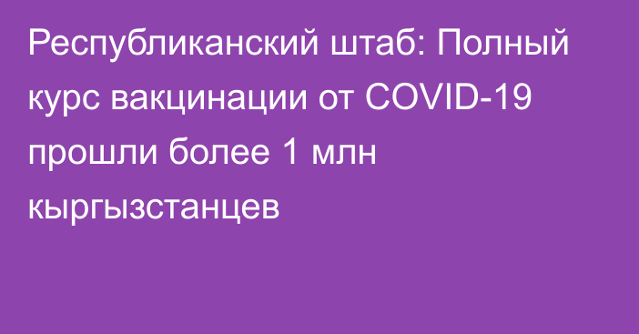 Республиканский штаб: Полный курс вакцинации от COVID-19 прошли более 1 млн кыргызстанцев