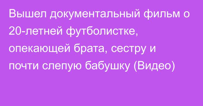 Вышел документальный фильм о 20-летней футболистке, опекающей брата, сестру и почти слепую бабушку (Видео)