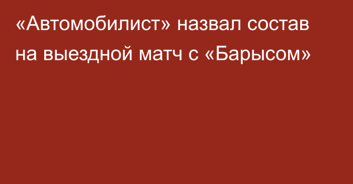 «Автомобилист» назвал состав на выездной матч с «Барысом»