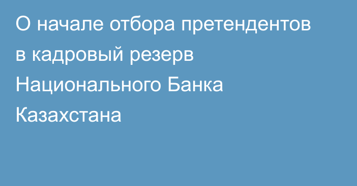 О начале отбора претендентов в кадровый резерв Национального Банка Казахстана