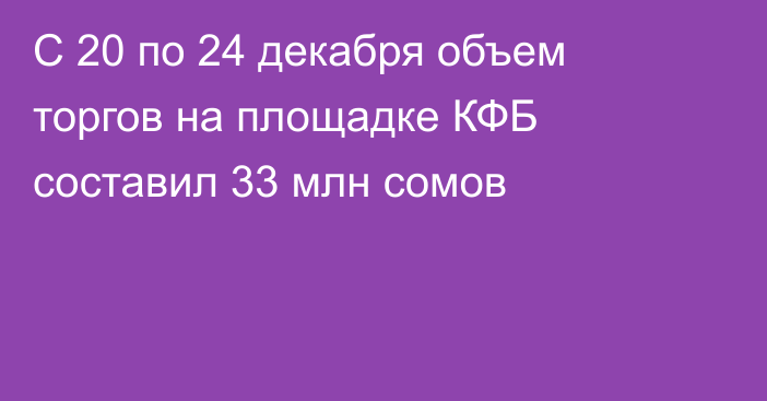 С 20 по 24 декабря объем торгов на площадке КФБ составил 33 млн сомов