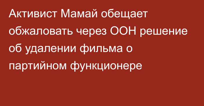 Активист Мамай обещает обжаловать через ООН решение об удалении фильма о партийном функционере