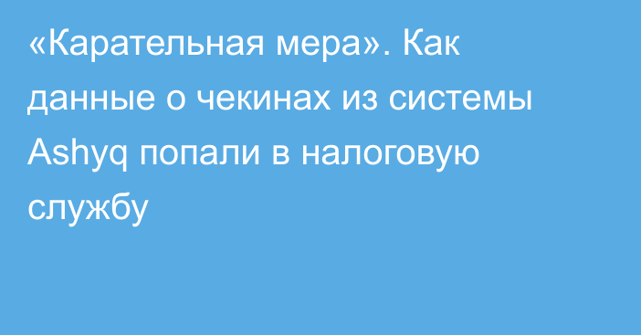 «Карательная мера». Как данные о чекинах из системы Ashyq попали в налоговую службу