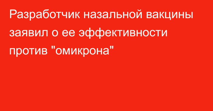 Разработчик назальной вакцины заявил о ее эффективности против 