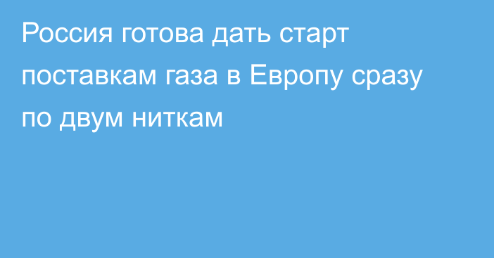 Россия готова дать старт поставкам газа в Европу сразу по двум ниткам