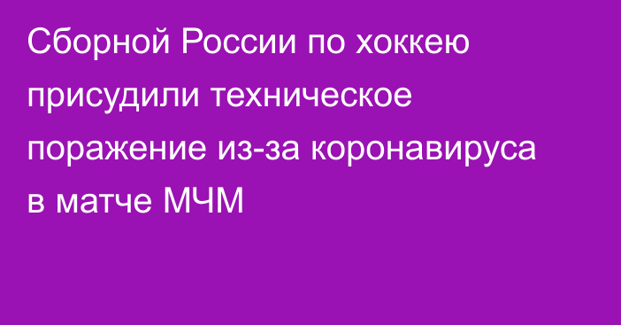 Сборной России по хоккею присудили техническое поражение из-за коронавируса в матче МЧМ