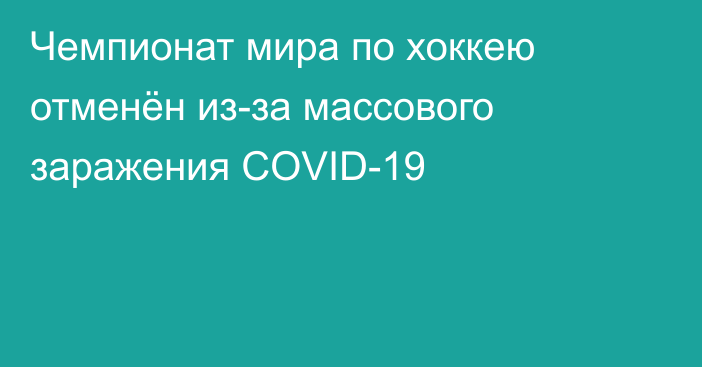 Чемпионат мира по хоккею отменён из-за массового заражения COVID-19