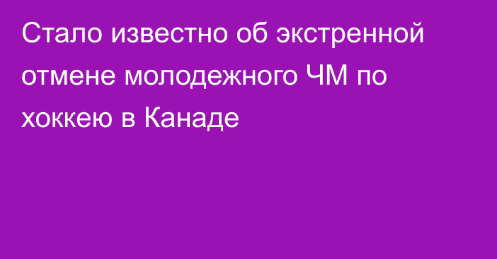 Стало известно об экстренной отмене молодежного ЧМ по хоккею в Канаде