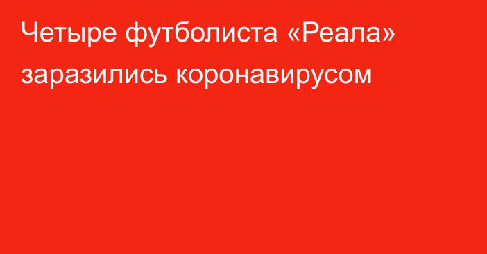 Четыре футболиста «Реала» заразились коронавирусом