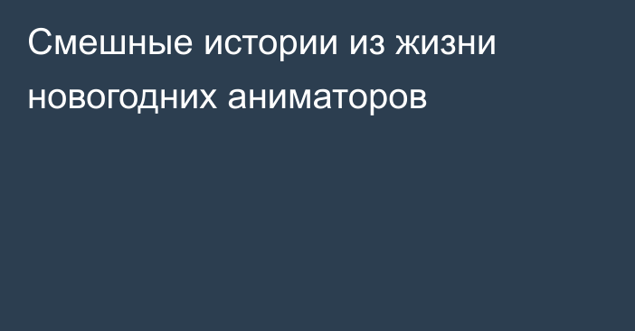 Смешные истории из жизни новогодних аниматоров