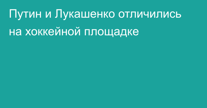 Путин и Лукашенко отличились на хоккейной площадке