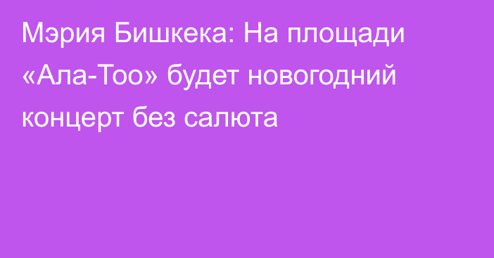 Мэрия Бишкека: На площади «Ала-Тоо» будет новогодний концерт без салюта