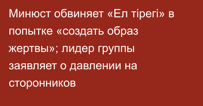 Минюст обвиняет «Ел тірегі» в попытке «создать образ жертвы»; лидер группы заявляет о давлении на сторонников