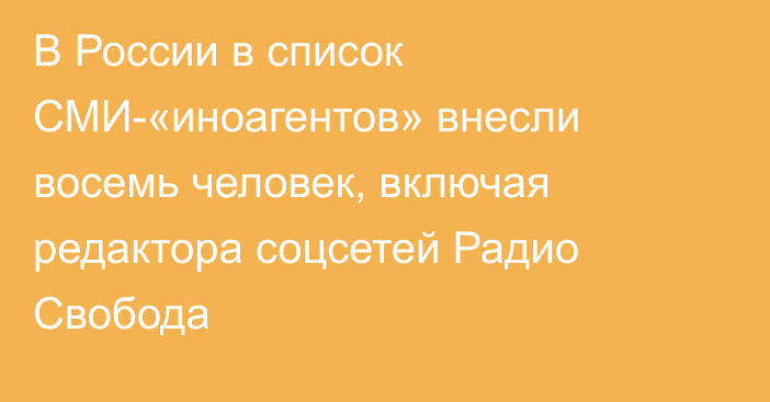 В России в список СМИ-«иноагентов» внесли восемь человек, включая редактора соцсетей Радио Свобода