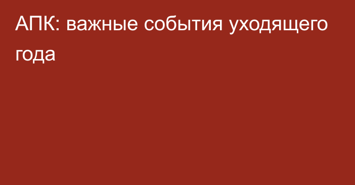 АПК: важные события уходящего года