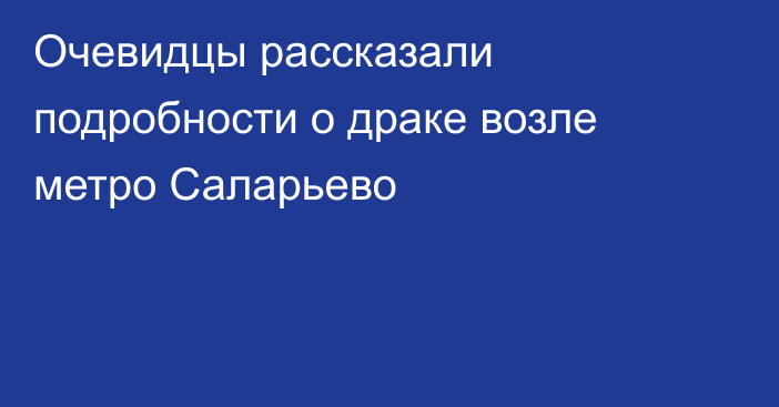 Очевидцы рассказали подробности о драке возле метро Саларьево