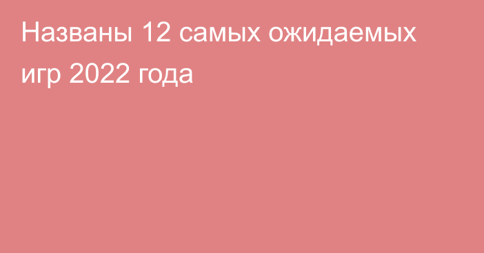 Названы 12 самых ожидаемых игр 2022 года