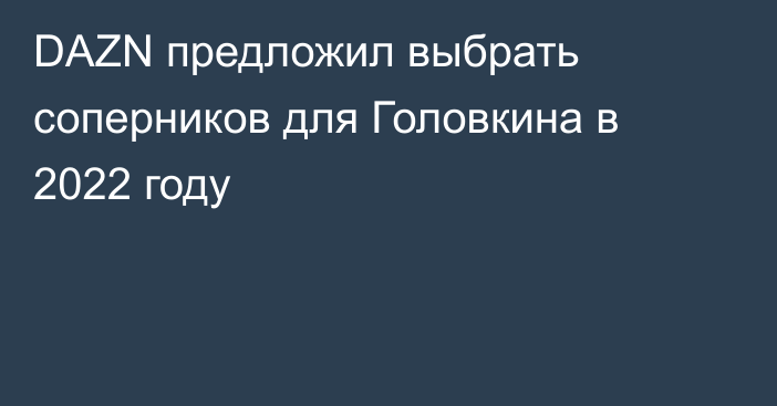 DAZN предложил выбрать соперников для Головкина в 2022 году