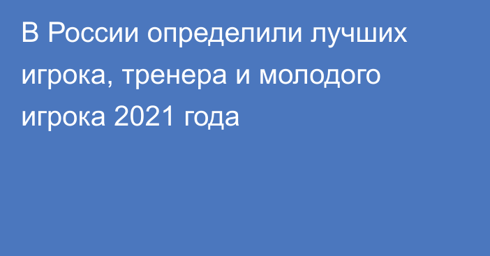 В России определили лучших игрока, тренера и молодого игрока 2021 года