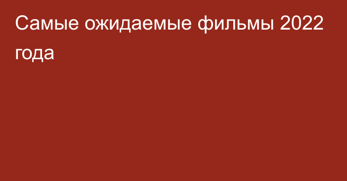 Самые ожидаемые фильмы 2022 года