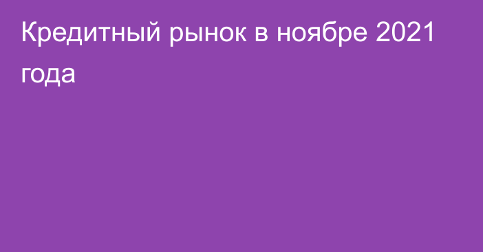 Кредитный рынок в ноябре 2021 года