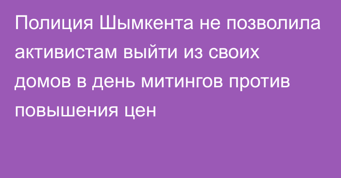 Полиция Шымкента не позволила активистам выйти из своих домов в день митингов против повышения цен