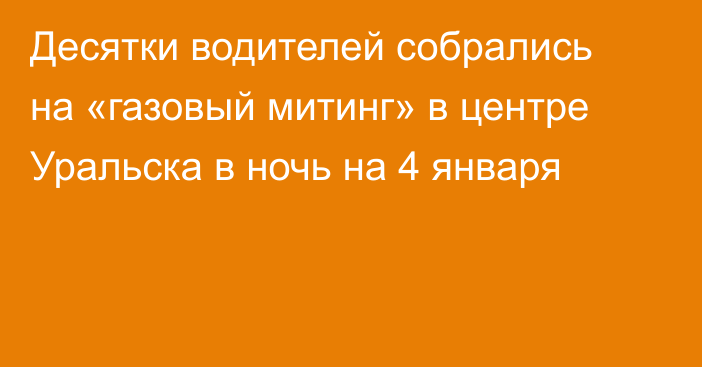 Десятки водителей собрались на «газовый митинг» в центре Уральска в ночь на 4 января