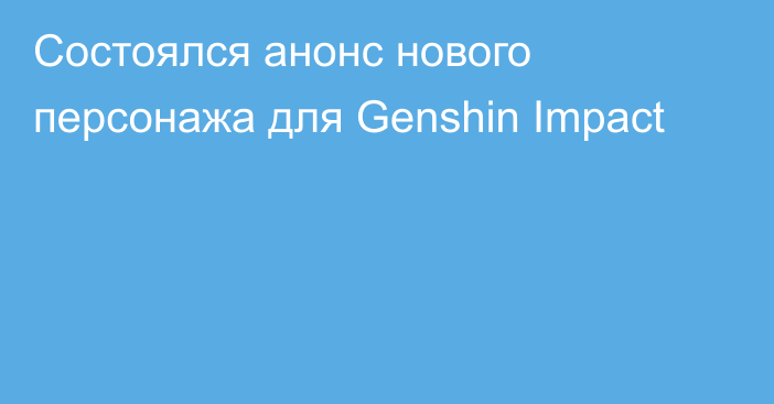 Состоялся анонс нового персонажа для Genshin Impact