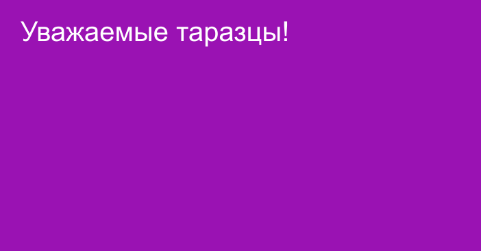 Уважаемые таразцы!