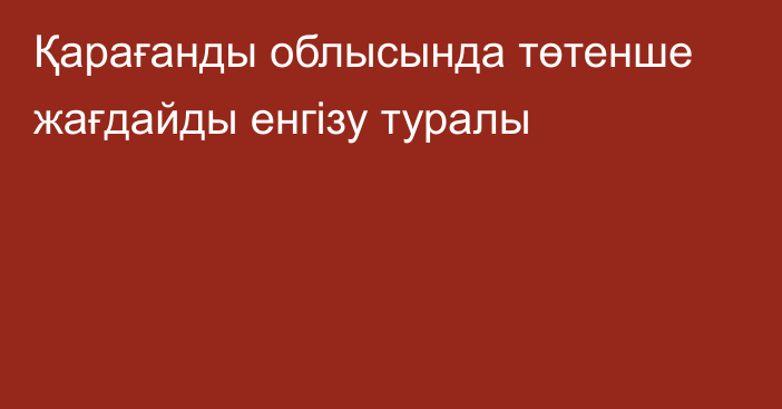 Қарағанды облысында төтенше жағдайды енгізу туралы