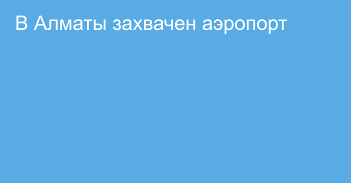 В Алматы захвачен аэропорт