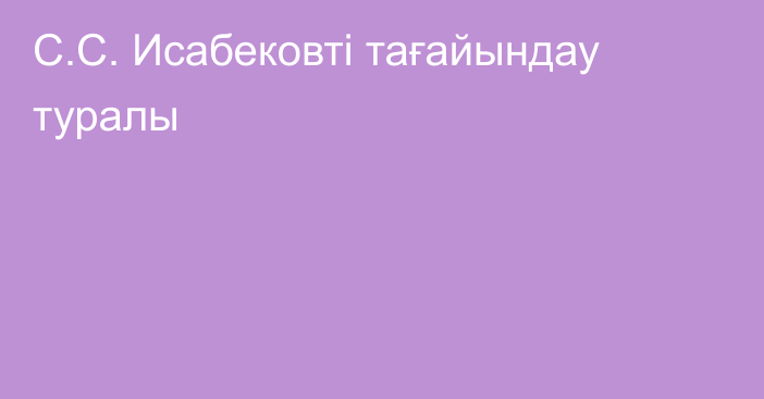 С.С. Исабековті тағайындау туралы