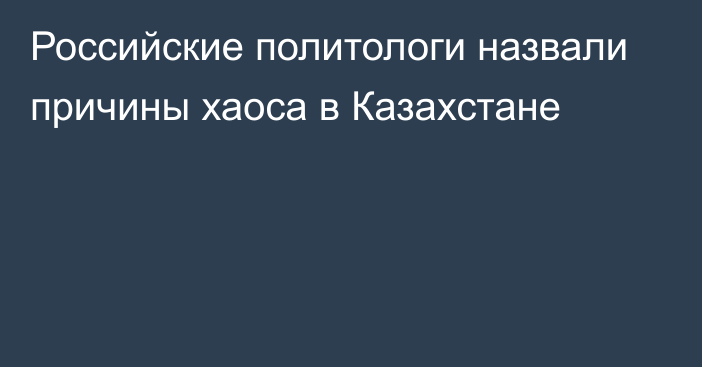 Российские политологи назвали причины хаоса в Казахстане