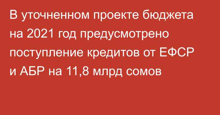 В уточненном проекте бюджета на 2021 год предусмотрено поступление кредитов от ЕФСР и АБР на 11,8 млрд сомов