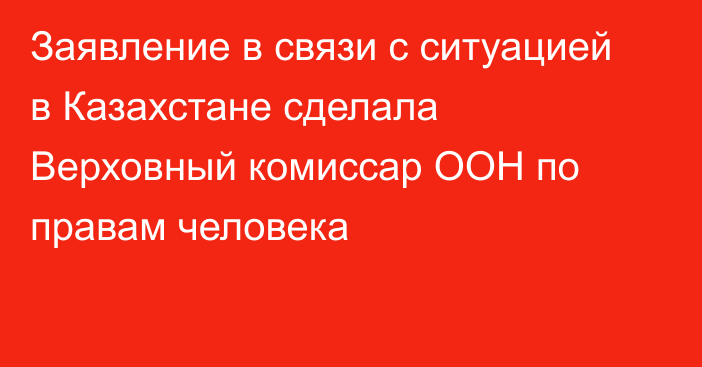 Заявление в связи с ситуацией в Казахстане сделала Верховный комиссар ООН по правам человека